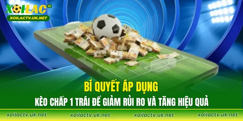 Bí quyết áp dụng kèo chấp 1 trái để giảm rủi ro và tăng hiệu quả