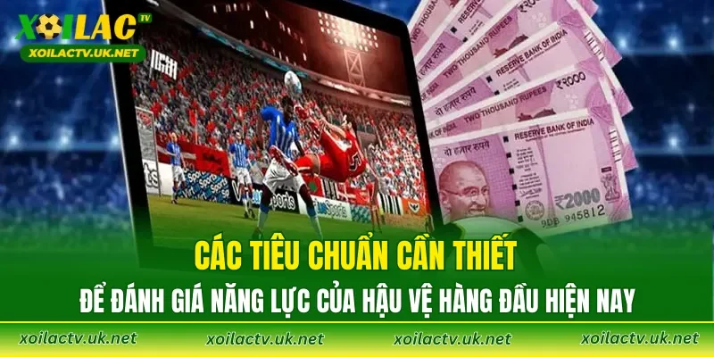 Các tiêu chuẩn cần thiết để đánh giá năng lực của hậu vệ hàng đầu hiện nay