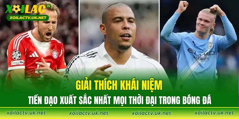 Giải thích khái niệm tiền đạo xuất sắc nhất mọi thời đại trong bóng đá