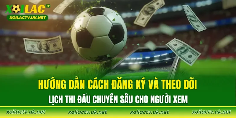 Hướng dẫn cách đăng ký và theo dõi lịch thi đấu chuyên sâu cho người xem