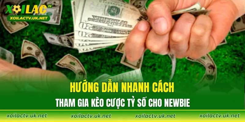 Hướng dẫn nhanh cách tham gia kèo cược tỷ số cho newbie