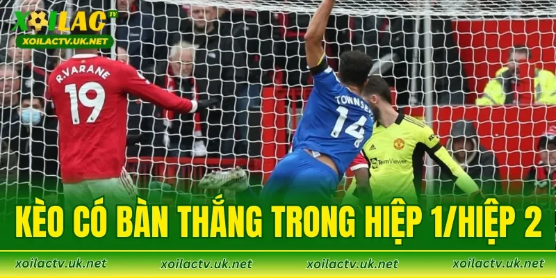 Kèo Có Bàn Thắng Hiệp 1/Hiệp 2