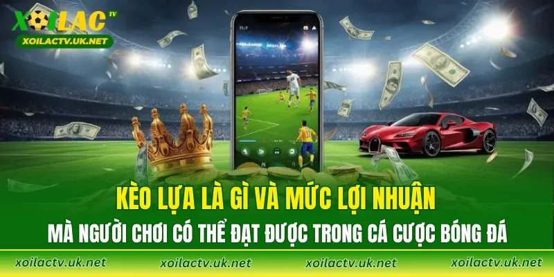 Kèo Lựa là gì và mức lợi nhuận mà người chơi có thể đạt được trong cá cược bóng đá