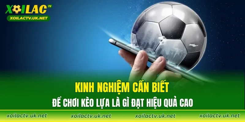Kinh nghiệm cần biết để chơi Kèo Lựa là gì đạt hiệu quả cao