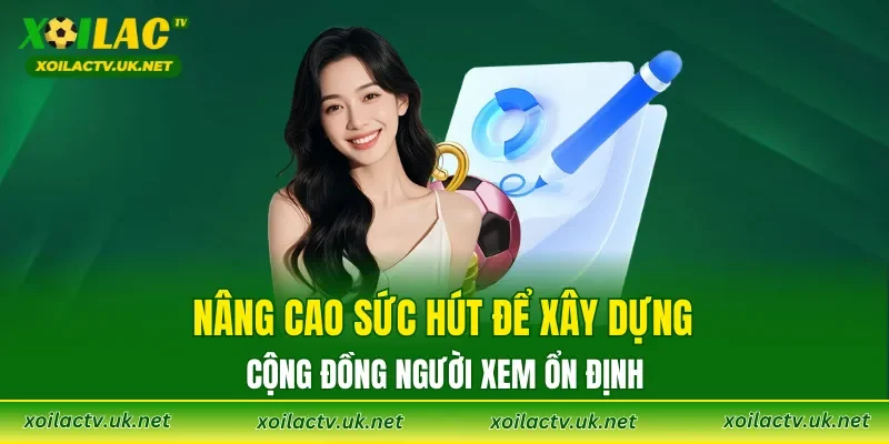Nâng cao sức hút để xây dựng cộng đồng người xem ổn định