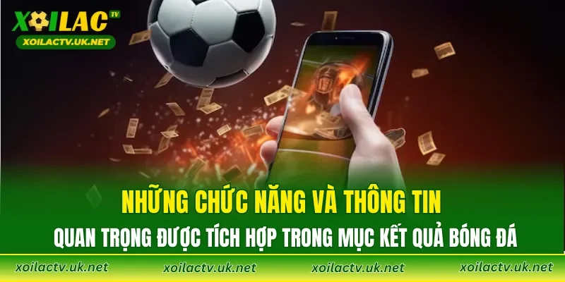 Những chức năng và thông tin quan trọng được tích hợp trong mục kết quả bóng đá