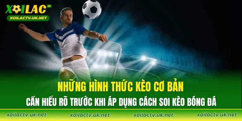 Những hình thức kèo cơ bản cần hiểu rõ trước khi áp dụng cách soi kèo bóng đá