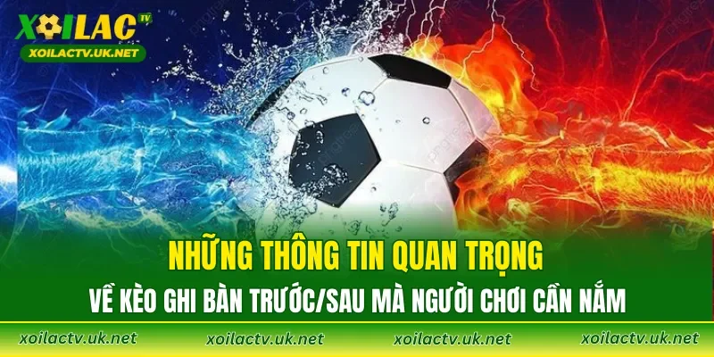 Những thông tin quan trọng về kèo ghi bàn trước/sau mà người chơi cần nắm