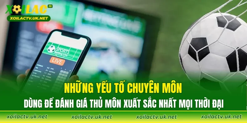 Những yếu tố chuyên môn dùng để đánh giá thủ môn xuất sắc nhất mọi thời đại