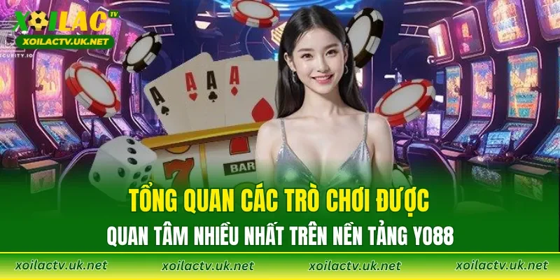 Tổng quan các trò chơi được quan tâm nhiều nhất trên nền tảng YO88