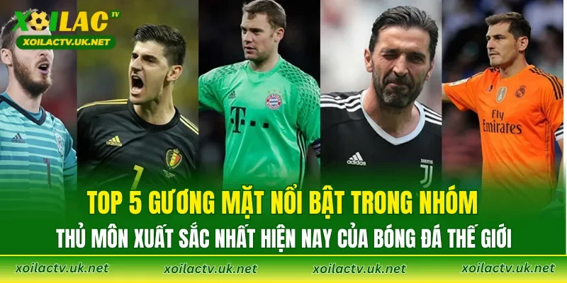 Top 5 gương mặt nổi bật trong nhóm thủ môn xuất sắc nhất hiện nay của bóng đá thế giới