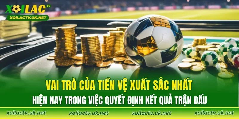 Vai trò của Tiền vệ xuất sắc nhất hiện nay trong việc quyết định kết quả trận đấu