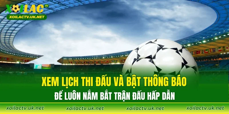 Xem lịch thi đấu và bật thông báo để luôn nắm bắt trận đấu hấp dẫn